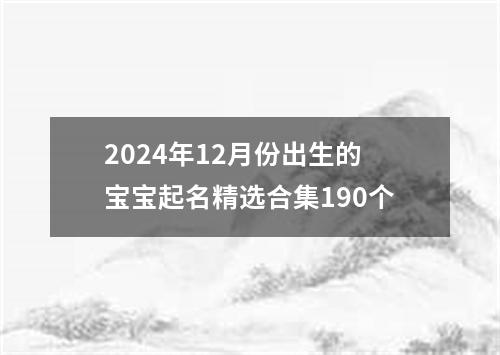 2024年12月份出生的宝宝起名精选合集190个