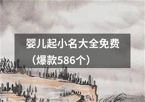 婴儿起小名大全免费（爆款586个）