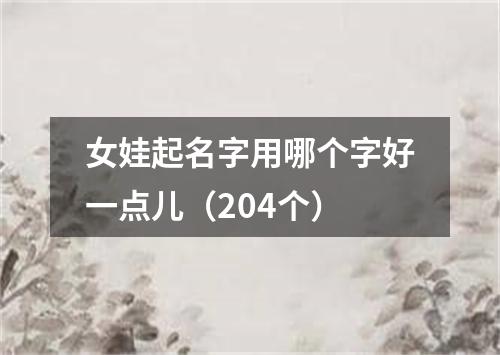 女娃起名字用哪个字好一点儿（204个）