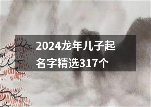 2024龙年儿子起名字精选317个