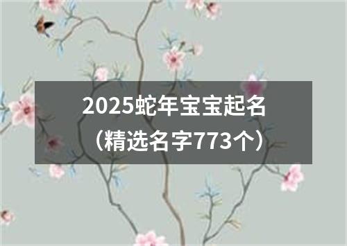 2025蛇年宝宝起名（精选名字773个）