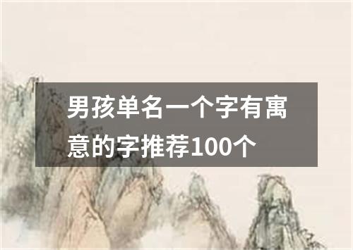 男孩单名一个字有寓意的字推荐100个