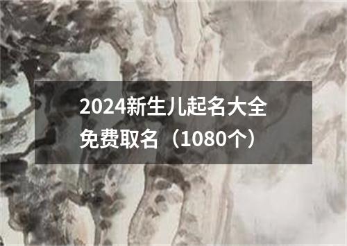 2024新生儿起名大全免费取名（1080个）