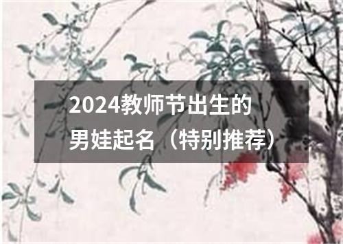 2024教师节出生的男娃起名（特别推荐）