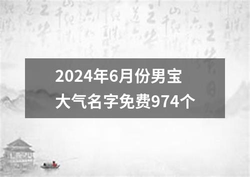 2024年6月份男宝大气名字免费974个