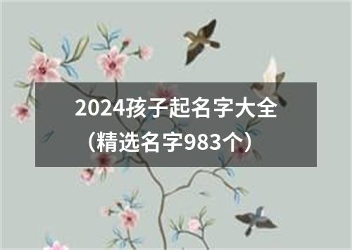 2024孩子起名字大全（精选名字983个）