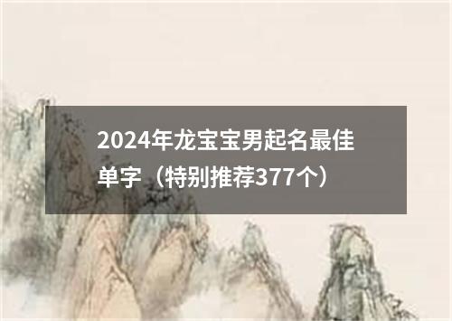 2024年龙宝宝男起名最佳单字（特别推荐377个）