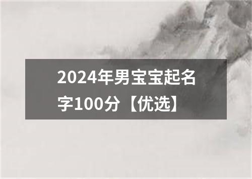 2024年男宝宝起名字100分【优选】