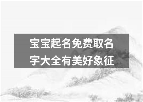 宝宝起名免费取名字大全有美好象征