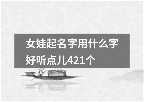 女娃起名字用什么字好听点儿421个