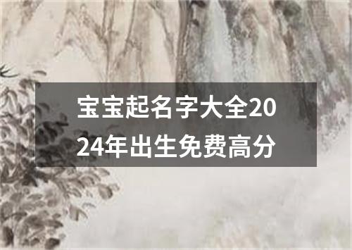 宝宝起名字大全2024年出生免费高分