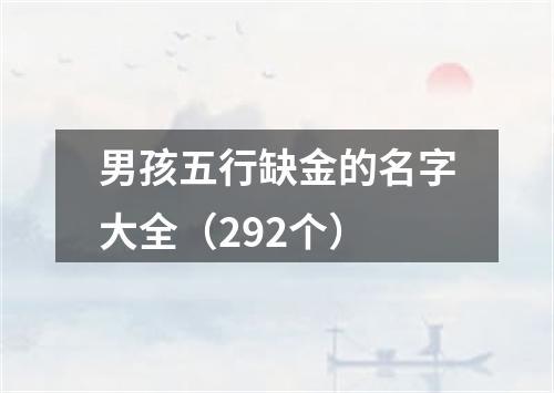 男孩五行缺金的名字大全（292个）