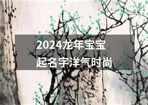 2024龙年宝宝起名字洋气时尚