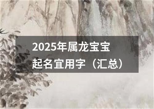 2025年属龙宝宝起名宜用字（汇总）