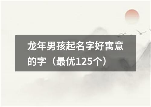 龙年男孩起名字好寓意的字（最优125个）