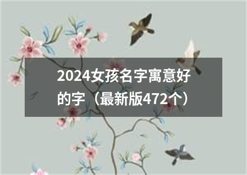 2024女孩名字寓意好的字（最新版472个）