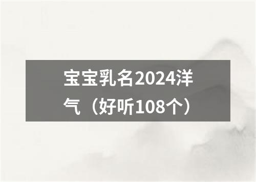 宝宝乳名2024洋气（好听108个）