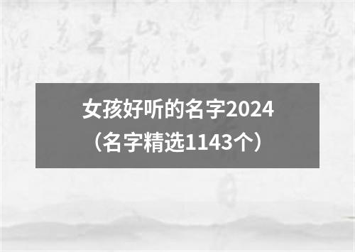 女孩好听的名字2024（名字精选1143个）