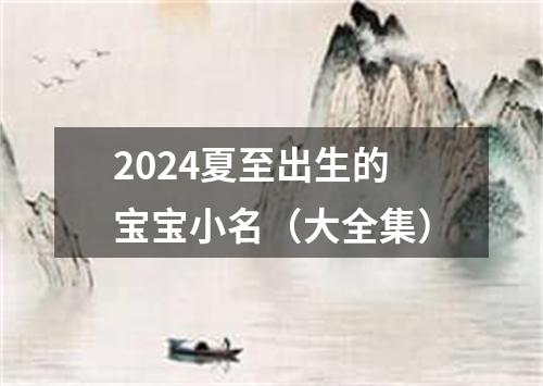 2024夏至出生的宝宝小名（大全集）