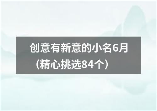 创意有新意的小名6月（精心挑选84个）