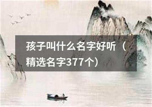 孩子叫什么名字好听（精选名字377个）