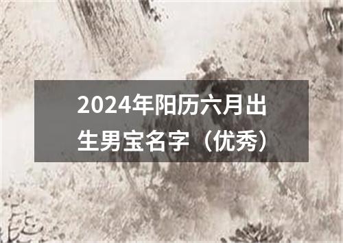 2024年阳历六月出生男宝名字（优秀）