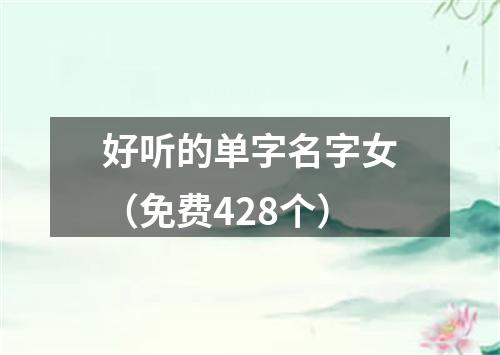 好听的单字名字女（免费428个）