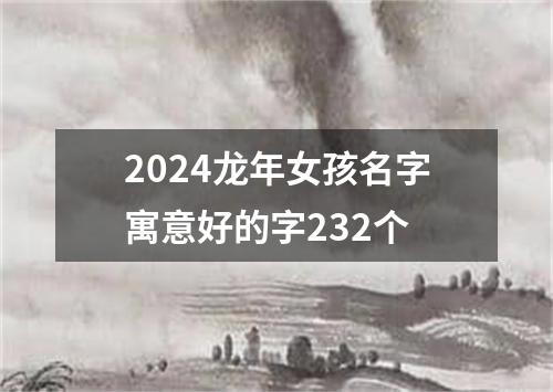 2024龙年女孩名字寓意好的字232个