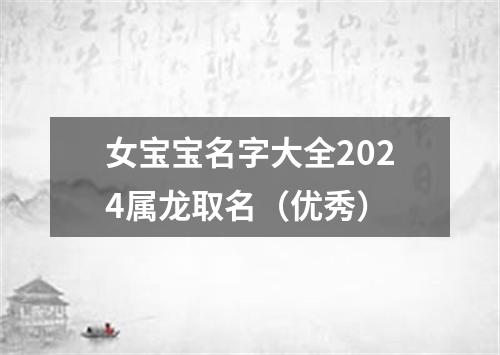 女宝宝名字大全2024属龙取名（优秀）