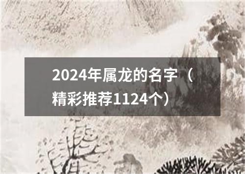 2024年属龙的名字（精彩推荐1124个）