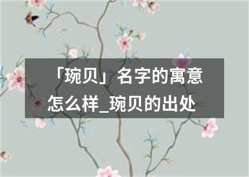 「琬贝」名字的寓意怎么样_琬贝的出处