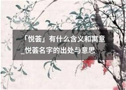 「悦荟」有什么含义和寓意_悦荟名字的出处与意思