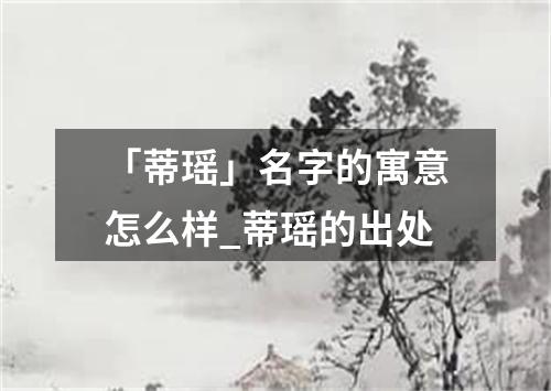 「蒂瑶」名字的寓意怎么样_蒂瑶的出处