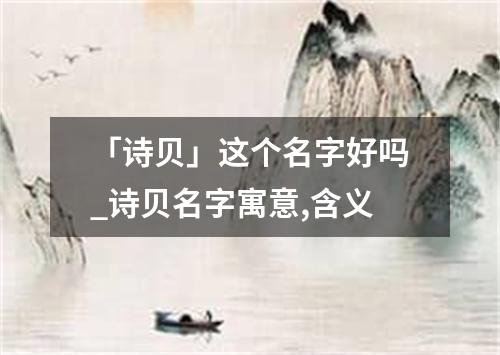 「诗贝」这个名字好吗_诗贝名字寓意,含义