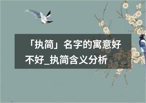 「执简」名字的寓意好不好_执简含义分析