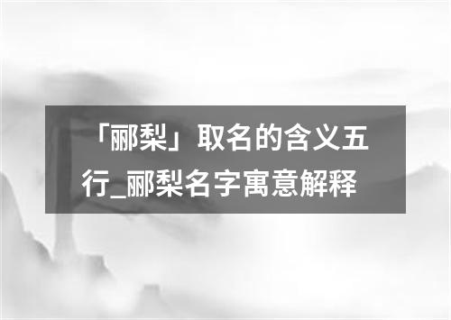 「郦梨」取名的含义五行_郦梨名字寓意解释