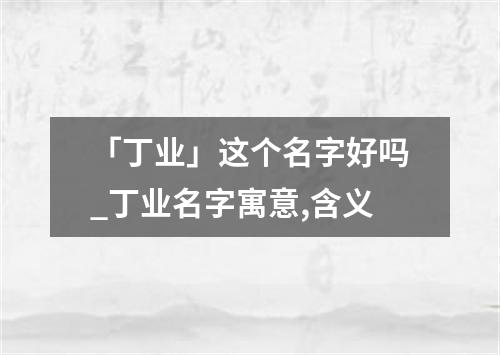 「丁业」这个名字好吗_丁业名字寓意,含义