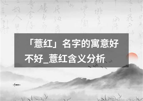 「薏红」名字的寓意好不好_薏红含义分析