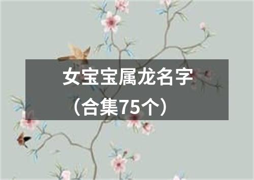 女宝宝属龙名字（合集75个）