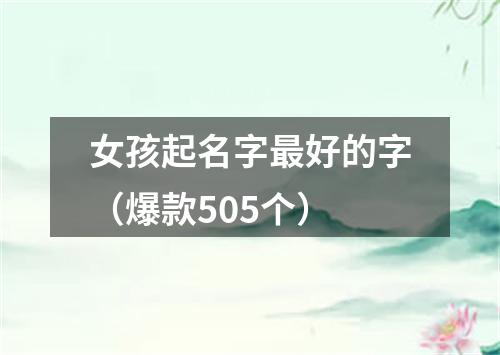 女孩起名字最好的字（爆款505个）