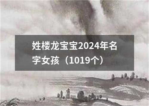 姓楼龙宝宝2024年名字女孩（1019个）