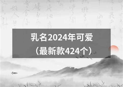 乳名2024年可爱（最新款424个）