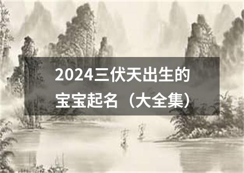 2024三伏天出生的宝宝起名（大全集）