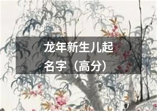 龙年新生儿起名字（高分）