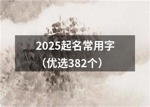 2025起名常用字（优选382个）