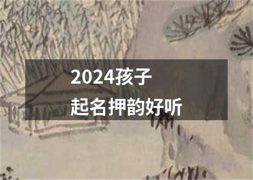 2024孩子起名押韵好听