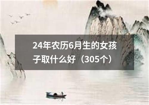 24年农历6月生的女孩子取什么好（305个）