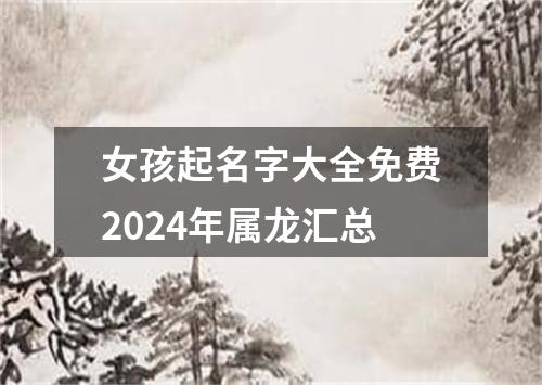 女孩起名字大全免费2024年属龙汇总