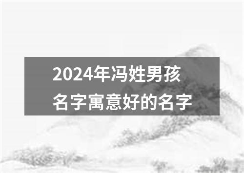 2024年冯姓男孩名字寓意好的名字