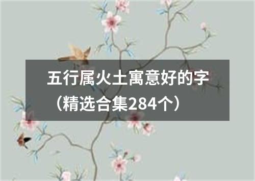 五行属火土寓意好的字（精选合集284个）